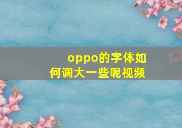 oppo的字体如何调大一些呢视频