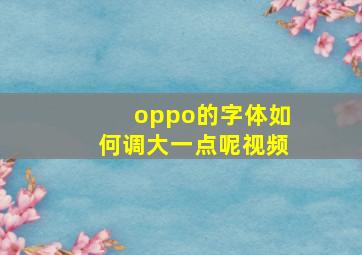 oppo的字体如何调大一点呢视频