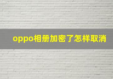 oppo相册加密了怎样取消