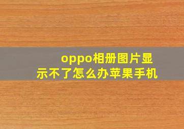 oppo相册图片显示不了怎么办苹果手机