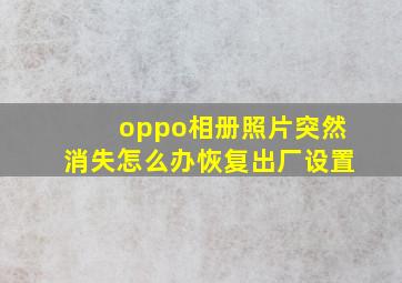 oppo相册照片突然消失怎么办恢复出厂设置