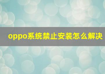 oppo系统禁止安装怎么解决