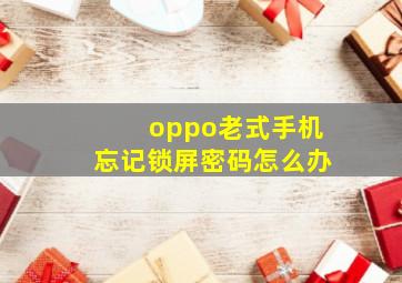 oppo老式手机忘记锁屏密码怎么办