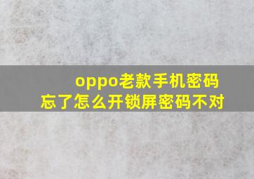 oppo老款手机密码忘了怎么开锁屏密码不对