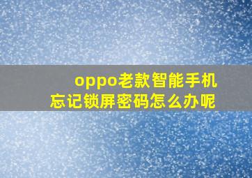 oppo老款智能手机忘记锁屏密码怎么办呢