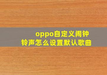 oppo自定义闹钟铃声怎么设置默认歌曲