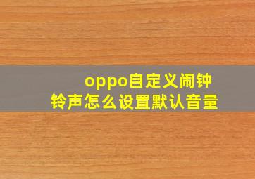 oppo自定义闹钟铃声怎么设置默认音量