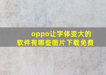 oppo让字体变大的软件有哪些图片下载免费