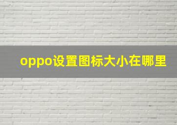 oppo设置图标大小在哪里