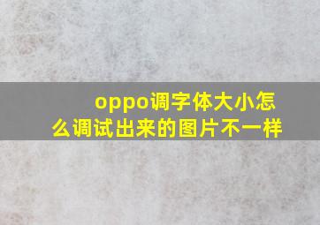 oppo调字体大小怎么调试出来的图片不一样