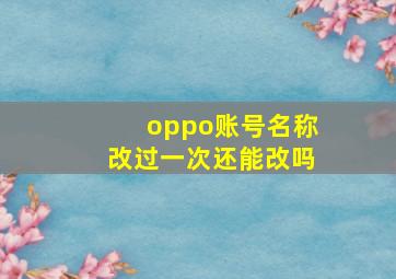 oppo账号名称改过一次还能改吗