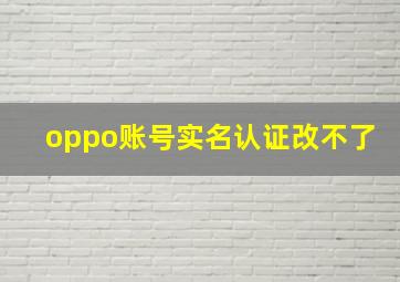 oppo账号实名认证改不了