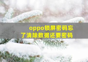 oppo锁屏密码忘了清除数据还要密码