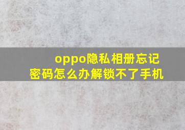 oppo隐私相册忘记密码怎么办解锁不了手机