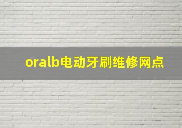 oralb电动牙刷维修网点