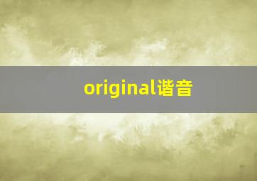 original谐音