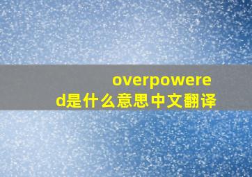 overpowered是什么意思中文翻译