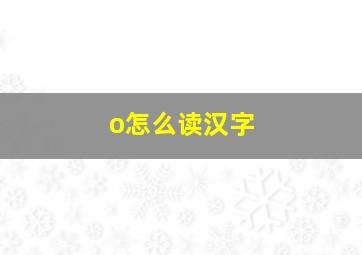 o怎么读汉字