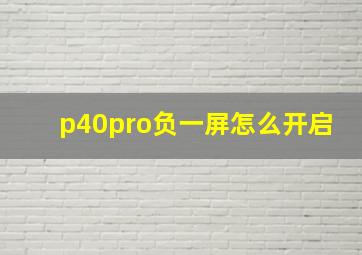 p40pro负一屏怎么开启