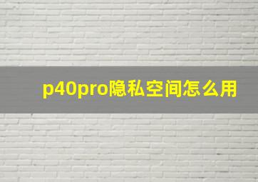 p40pro隐私空间怎么用