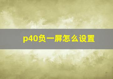 p40负一屏怎么设置