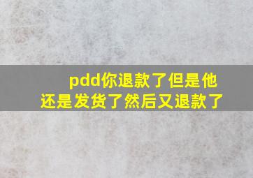 pdd你退款了但是他还是发货了然后又退款了