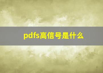 pdfs高信号是什么