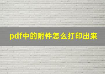 pdf中的附件怎么打印出来