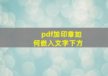 pdf加印章如何嵌入文字下方