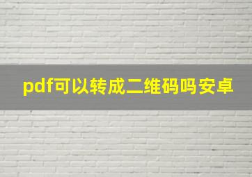 pdf可以转成二维码吗安卓