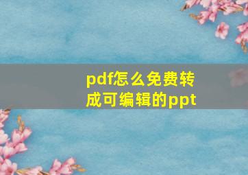 pdf怎么免费转成可编辑的ppt