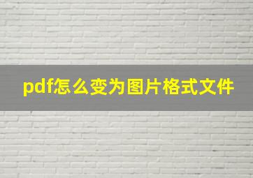 pdf怎么变为图片格式文件