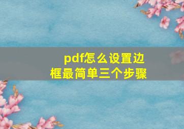 pdf怎么设置边框最简单三个步骤