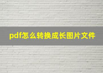 pdf怎么转换成长图片文件