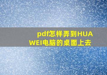 pdf怎样弄到HUAWEI电脑的桌面上去