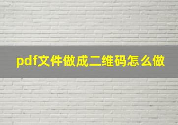 pdf文件做成二维码怎么做