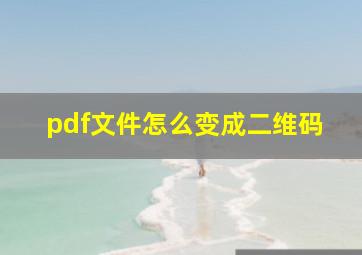 pdf文件怎么变成二维码