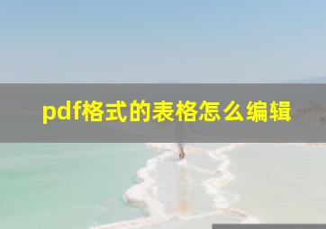 pdf格式的表格怎么编辑