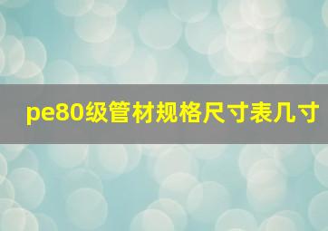 pe80级管材规格尺寸表几寸