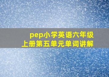 pep小学英语六年级上册第五单元单词讲解