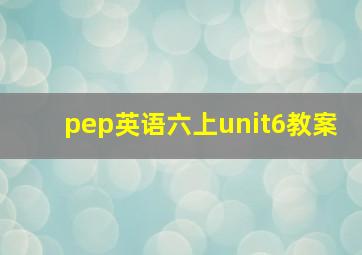 pep英语六上unit6教案