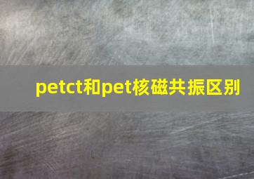 petct和pet核磁共振区别