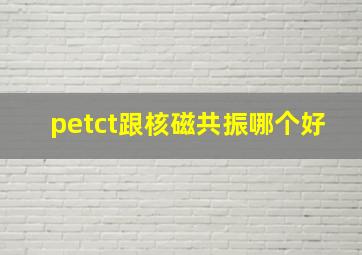 petct跟核磁共振哪个好