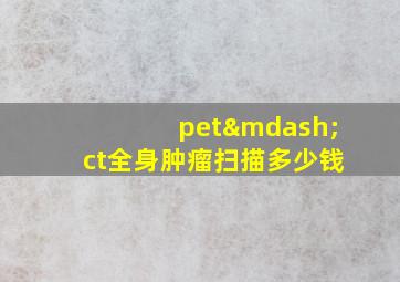 pet—ct全身肿瘤扫描多少钱