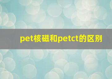 pet核磁和petct的区别