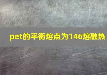 pet的平衡熔点为146熔融热