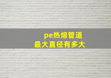 pe热熔管道最大直径有多大