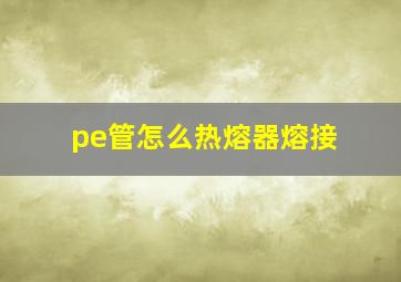 pe管怎么热熔器熔接