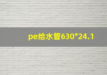 pe给水管630*24.1