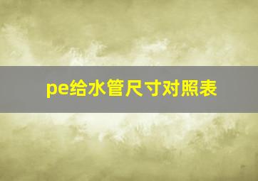 pe给水管尺寸对照表